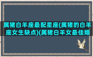 属猪白羊座最配星座(属猪的白羊座女生缺点)(属猪白羊女最佳婚配)