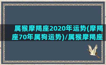 属猴摩羯座2020年运势(摩羯座70年属狗运势)/属猴摩羯座2020年运势(摩羯座70年属狗运势)-我的网站