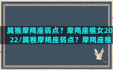 属猴摩羯座弱点？摩羯座猴女2022/属猴摩羯座弱点？摩羯座猴女2022-我的网站