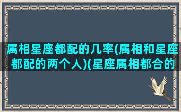 属相星座都配的几率(属相和星座都配的两个人)(星座属相都合的两个人)