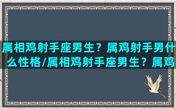 属相鸡射手座男生？属鸡射手男什么性格/属相鸡射手座男生？属鸡射手男什么性格-我的网站