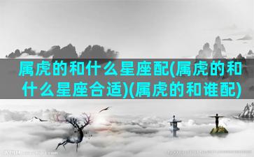 属虎的和什么星座配(属虎的和什么星座合适)(属虎的和谁配)