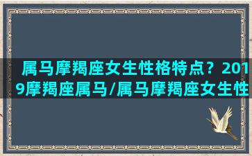 属马摩羯座女生性格特点？2019摩羯座属马/属马摩羯座女生性格特点？2019摩羯座属马-我的网站