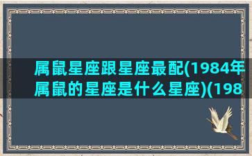 属鼠星座跟星座最配(1984年属鼠的星座是什么星座)(1984鼠与什么生肖最配)