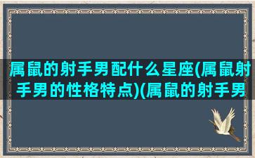 属鼠的射手男配什么星座(属鼠射手男的性格特点)(属鼠的射手男人花心吗)