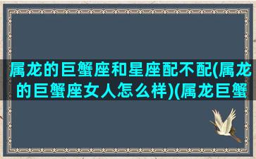 属龙的巨蟹座和星座配不配(属龙的巨蟹座女人怎么样)(属龙巨蟹座配对)