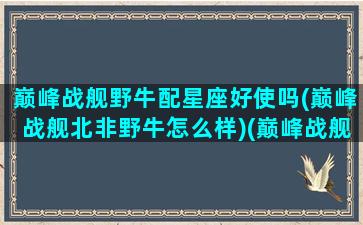 巅峰战舰野牛配星座好使吗(巅峰战舰北非野牛怎么样)(巅峰战舰小蛮牛)