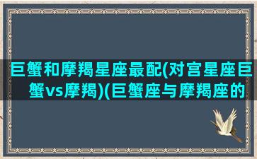 巨蟹和摩羯星座最配(对宫星座巨蟹vs摩羯)(巨蟹座与摩羯座的匹配指数)