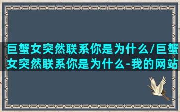 巨蟹女突然联系你是为什么/巨蟹女突然联系你是为什么-我的网站(巨蟹女有事就找我,完事又忽冷忽热)