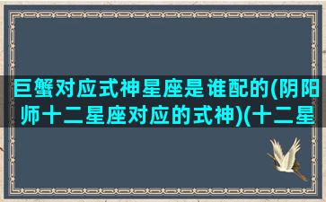 巨蟹对应式神星座是谁配的(阴阳师十二星座对应的式神)(十二星座中巨蟹座和谁最配)