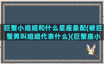 巨蟹小姐姐和什么星座最配(被巨蟹男叫姐姐代表什么)(巨蟹座小哥哥)