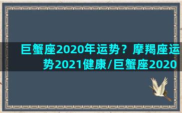 巨蟹座2020年运势？摩羯座运势2021健康/巨蟹座2020年运势？摩羯座运势2021健康-我的网站