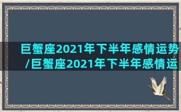 巨蟹座2021年下半年感情运势/巨蟹座2021年下半年感情运势-我的网站