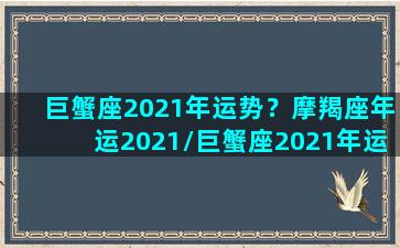 巨蟹座2021年运势？摩羯座年运2021/巨蟹座2021年运势？摩羯座年运2021-我的网站