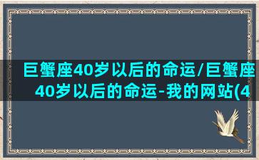 巨蟹座40岁以后的命运/巨蟹座40岁以后的命运-我的网站(40岁的巨蟹男)