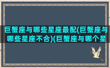 巨蟹座与哪些星座最配(巨蟹座与哪些星座不合)(巨蟹座与哪个星座最不好交往)