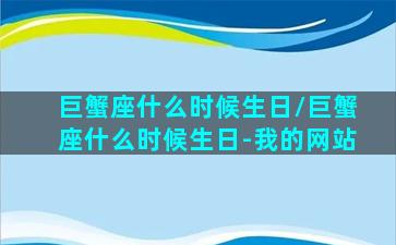 巨蟹座什么时候生日/巨蟹座什么时候生日-我的网站