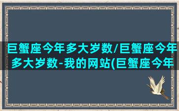 巨蟹座今年多大岁数/巨蟹座今年多大岁数-我的网站(巨蟹座今年是多少岁)