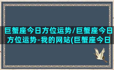 巨蟹座今日方位运势/巨蟹座今日方位运势-我的网站(巨蟹座今日运势算命先生网)