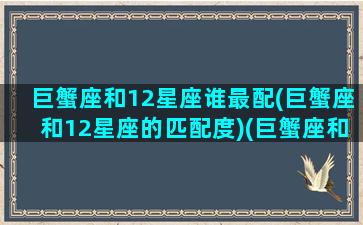 巨蟹座和12星座谁最配(巨蟹座和12星座的匹配度)(巨蟹座和十二星座配对百分比)