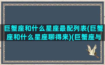 巨蟹座和什么星座最配列表(巨蟹座和什么星座聊得来)(巨蟹座与什么星座最般配)