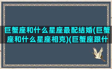 巨蟹座和什么星座最配结婚(巨蟹座和什么星座相克)(巨蟹座跟什么星座最合得来)