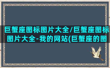 巨蟹座图标图片大全/巨蟹座图标图片大全-我的网站(巨蟹座的图案是什么标准答案)