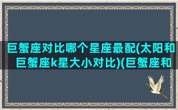 巨蟹座对比哪个星座最配(太阳和巨蟹座k星大小对比)(巨蟹座和各个星座的匹配度)