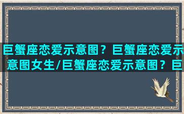 巨蟹座恋爱示意图？巨蟹座恋爱示意图女生/巨蟹座恋爱示意图？巨蟹座恋爱示意图女生-我的网站