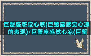 巨蟹座感觉心凉(巨蟹座感觉心凉的表现)/巨蟹座感觉心凉(巨蟹座感觉心凉的表现)-我的网站