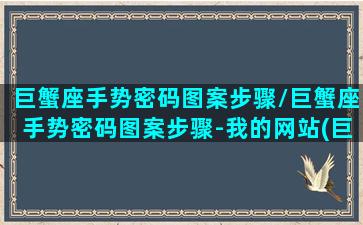 巨蟹座手势密码图案步骤/巨蟹座手势密码图案步骤-我的网站(巨蟹座专属手机密码数字)