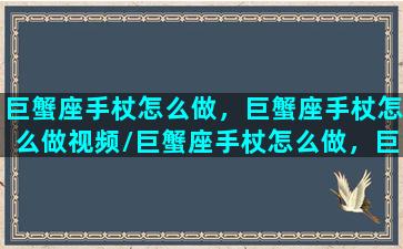 巨蟹座手杖怎么做，巨蟹座手杖怎么做视频/巨蟹座手杖怎么做，巨蟹座手杖怎么做视频-我的网站