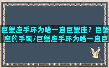 巨蟹座手环为啥一直巨蟹座？巨蟹座的手镯/巨蟹座手环为啥一直巨蟹座？巨蟹座的手镯-我的网站