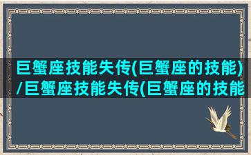 巨蟹座技能失传(巨蟹座的技能)/巨蟹座技能失传(巨蟹座的技能)-我的网站