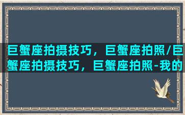 巨蟹座拍摄技巧，巨蟹座拍照/巨蟹座拍摄技巧，巨蟹座拍照-我的网站(播放巨蟹的照片)