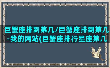 巨蟹座排到第几/巨蟹座排到第几-我的网站(巨蟹座排行星座第几)