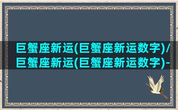 巨蟹座新运(巨蟹座新运数字)/巨蟹座新运(巨蟹座新运数字)-我的网站