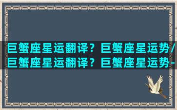 巨蟹座星运翻译？巨蟹座星运势/巨蟹座星运翻译？巨蟹座星运势-我的网站