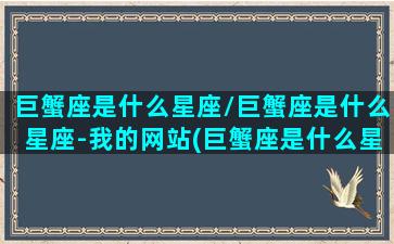 巨蟹座是什么星座/巨蟹座是什么星座-我的网站(巨蟹座是什么星系)