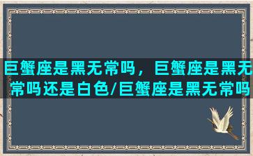 巨蟹座是黑无常吗，巨蟹座是黑无常吗还是白色/巨蟹座是黑无常吗，巨蟹座是黑无常吗还是白色-我的网站