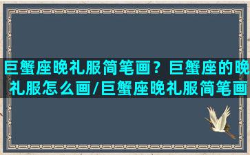 巨蟹座晚礼服简笔画？巨蟹座的晚礼服怎么画/巨蟹座晚礼服简笔画？巨蟹座的晚礼服怎么画-我的网站