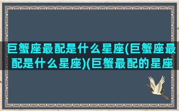 巨蟹座最配是什么星座(巨蟹座最配是什么星座)(巨蟹最配的星座排名)