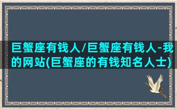 巨蟹座有钱人/巨蟹座有钱人-我的网站(巨蟹座的有钱知名人士)