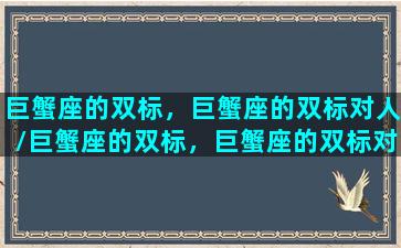 巨蟹座的双标，巨蟹座的双标对人/巨蟹座的双标，巨蟹座的双标对人-我的网站