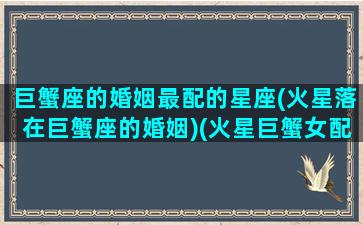 巨蟹座的婚姻最配的星座(火星落在巨蟹座的婚姻)(火星巨蟹女配对)