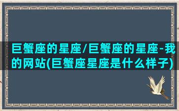 巨蟹座的星座/巨蟹座的星座-我的网站(巨蟹座星座是什么样子)