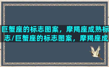 巨蟹座的标志图案，摩羯座成熟标志/巨蟹座的标志图案，摩羯座成熟标志-我的网站