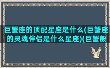 巨蟹座的顶配星座是什么(巨蟹座的灵魂伴侣是什么星座)(巨蟹般配的星座)