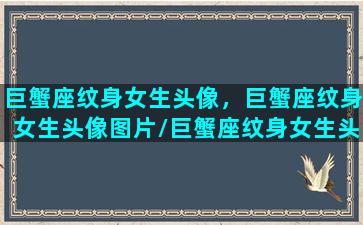 巨蟹座纹身女生头像，巨蟹座纹身女生头像图片/巨蟹座纹身女生头像，巨蟹座纹身女生头像图片-我的网站