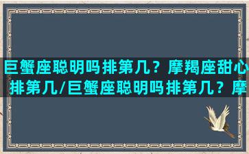 巨蟹座聪明吗排第几？摩羯座甜心排第几/巨蟹座聪明吗排第几？摩羯座甜心排第几-我的网站